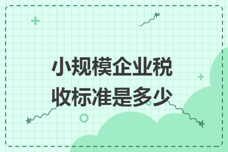 小規(guī)模企業(yè)稅收標準是多少