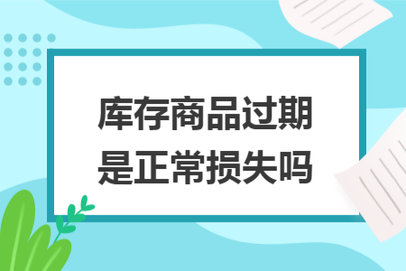 庫存商品過期是正常損失嗎