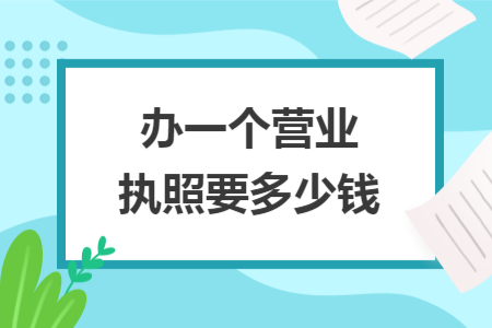 辦一個營業(yè)執(zhí)照要多少錢