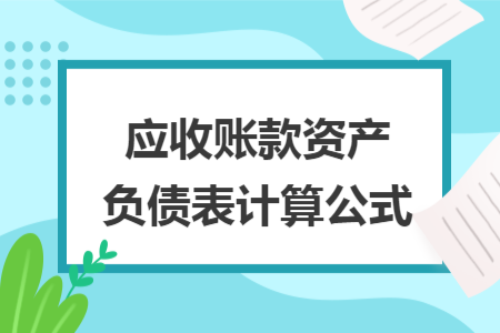 應(yīng)收賬款資產(chǎn)負(fù)債表計(jì)算公式