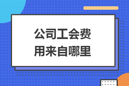 公司工會(huì)費(fèi)用來(lái)自哪里