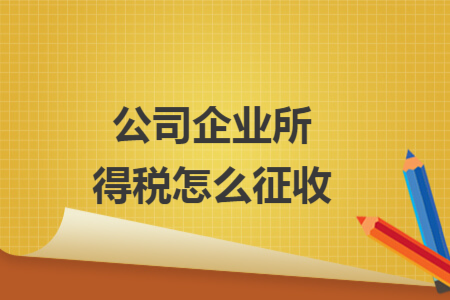 公司企業(yè)所得稅怎么征收