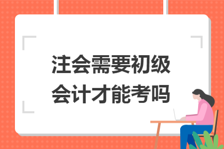注會(huì)需要初級(jí)會(huì)計(jì)才能考嗎