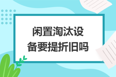 閑置淘汰設(shè)備要提折舊嗎