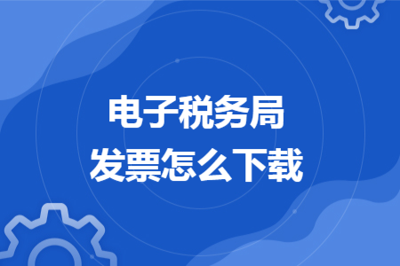 電子稅務(wù)局發(fā)票怎么下載