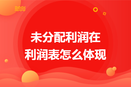 未分配利潤在利潤表怎么體現(xiàn)
