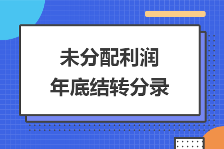 未分配利潤(rùn)年底結(jié)轉(zhuǎn)分錄