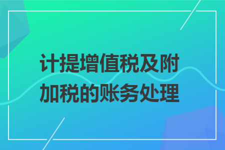 計提增值稅及附加稅的賬務(wù)處理