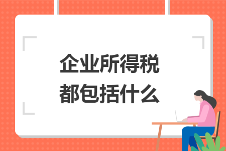 企業(yè)所得稅都包括什么