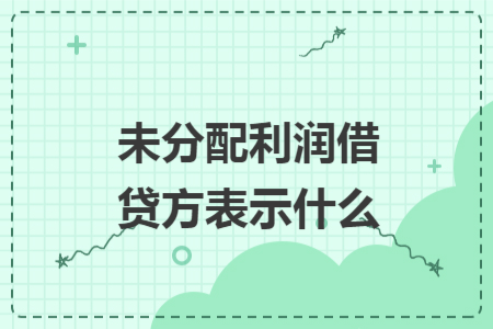 未分配利潤(rùn)借貸方表示什么