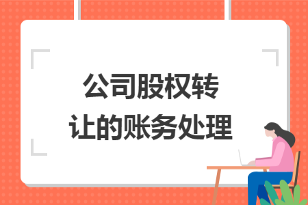 公司股權(quán)轉(zhuǎn)讓的賬務(wù)處理
