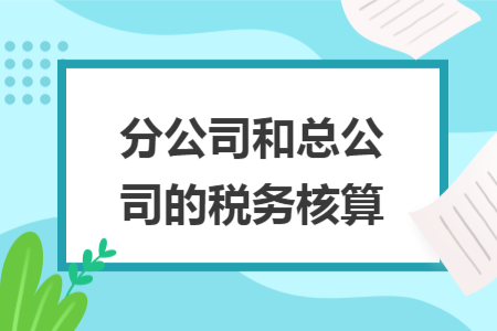 分公司和總公司的稅務(wù)核算