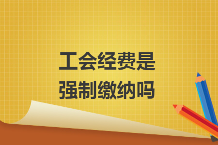 工會(huì)經(jīng)費(fèi)是強(qiáng)制繳納嗎