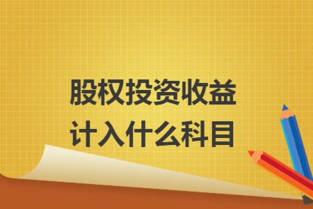 股權(quán)投資收益計(jì)入什么科目