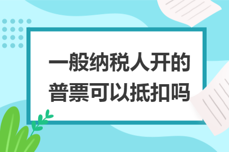 一般納稅人開的普票可以抵扣嗎