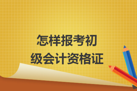 怎樣報考初級會計(jì)資格證