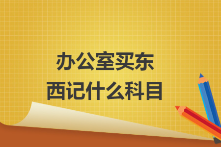 辦公室買東西記什么科目