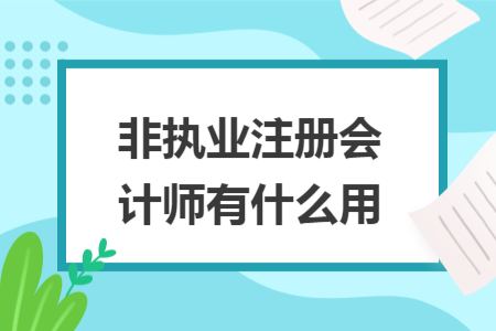非執(zhí)業(yè)注冊會計師有什么用