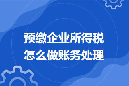 預(yù)繳企業(yè)所得稅怎么做賬務(wù)處理