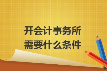 開(kāi)會(huì)計(jì)事務(wù)所需要什么條件