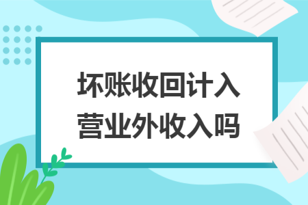 壞賬收回計(jì)入營(yíng)業(yè)外收入嗎