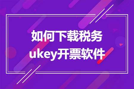 如何下載稅務(wù)ukey開票軟件