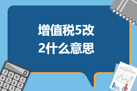 增值稅5改2什么意思