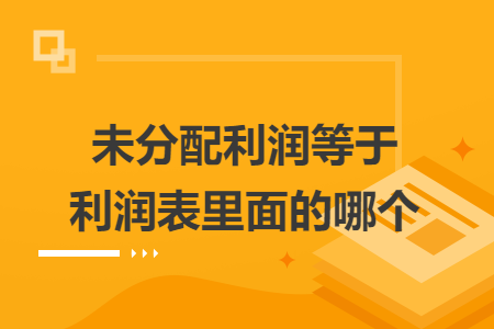 未分配利潤等于利潤表里面的哪個