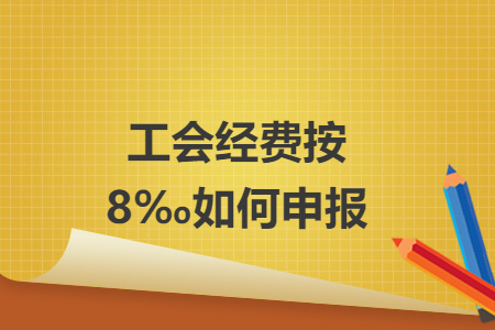工會(huì)經(jīng)費(fèi)按8‰如何申報(bào)