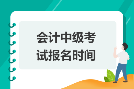 會(huì)計(jì)中級(jí)考試報(bào)名時(shí)間