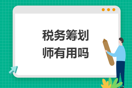 稅務(wù)籌劃師有用嗎