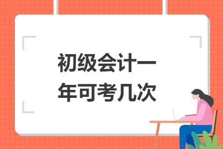 初級(jí)會(huì)計(jì)一年可考幾次