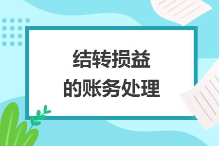 結(jié)轉(zhuǎn)損益的賬務(wù)處理