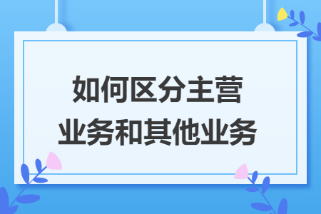 如何區(qū)分主營業(yè)務(wù)和其他業(yè)務(wù)