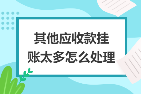 其他應(yīng)收款掛賬太多怎么處理