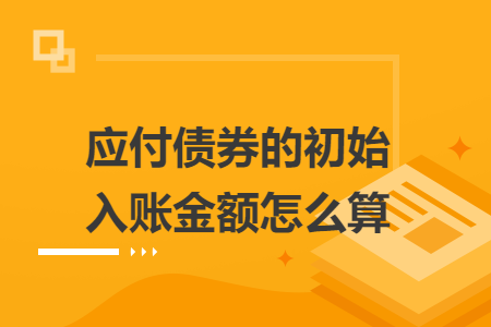 應(yīng)付債券的初始入賬金額怎么算