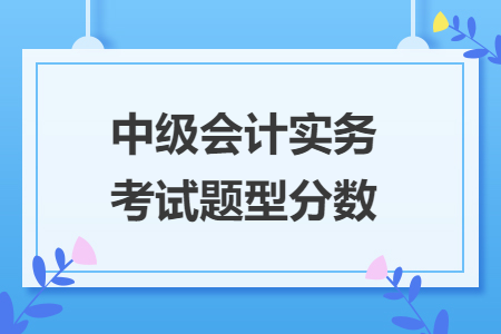 中級會計實務考試題型分數(shù)