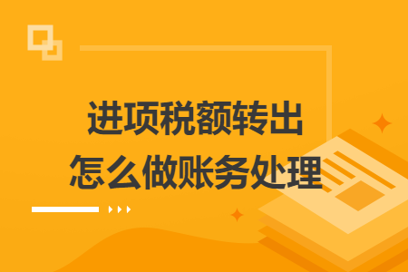 進(jìn)項(xiàng)稅額轉(zhuǎn)出怎么做賬務(wù)處理