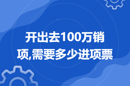 開出去100萬銷項,需要多少進項票