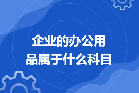 企業(yè)的辦公用品屬于什么科目