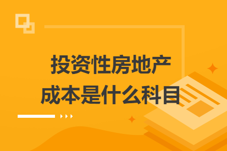 投資性房地產(chǎn)成本是什么科目