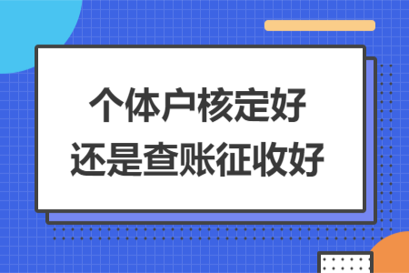 個體戶核定好還是查賬征收好