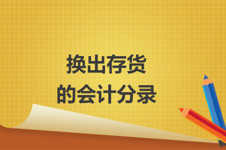 換出存貨的會(huì)計(jì)分錄