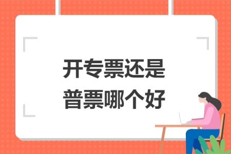 開專票還是普票哪個(gè)好