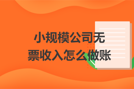小規(guī)模公司無票收入怎么做賬