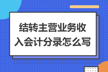 結(jié)轉(zhuǎn)主營(yíng)業(yè)務(wù)收入會(huì)計(jì)分錄怎么寫