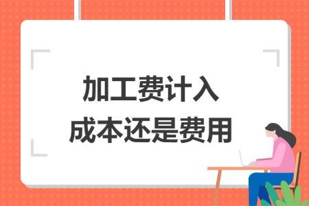 加工費(fèi)計(jì)入成本還是費(fèi)用