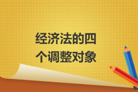 經(jīng)濟(jì)法的四個(gè)調(diào)整對(duì)象
