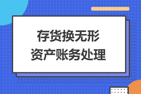 存貨換無形資產(chǎn)賬務(wù)處理