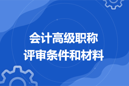 會(huì)計(jì)高級(jí)職稱評(píng)審條件和材料
